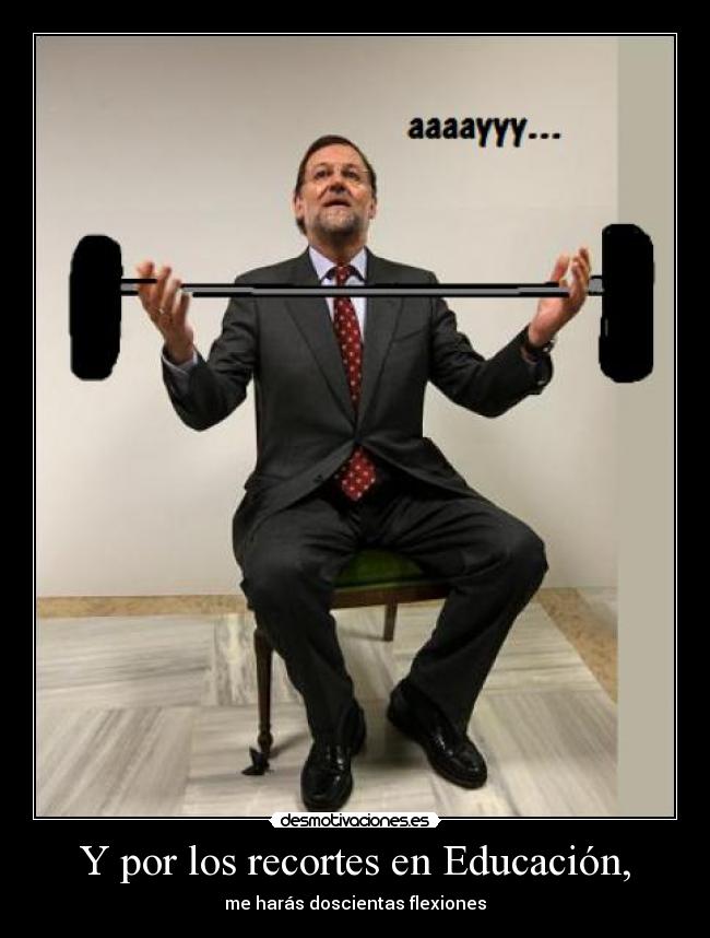 Y por los recortes en Educación, - me harás doscientas flexiones
