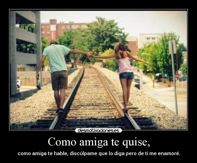 Como amiga te quise, - como amiga te hable, discúlpame que lo diga pero de ti me enamoré.