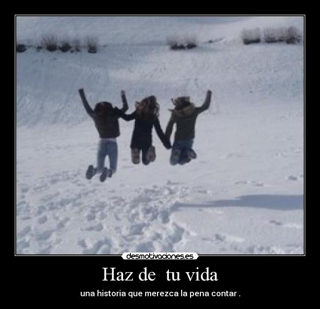 Haz de  tu vida - una historia que merezca la pena contar .