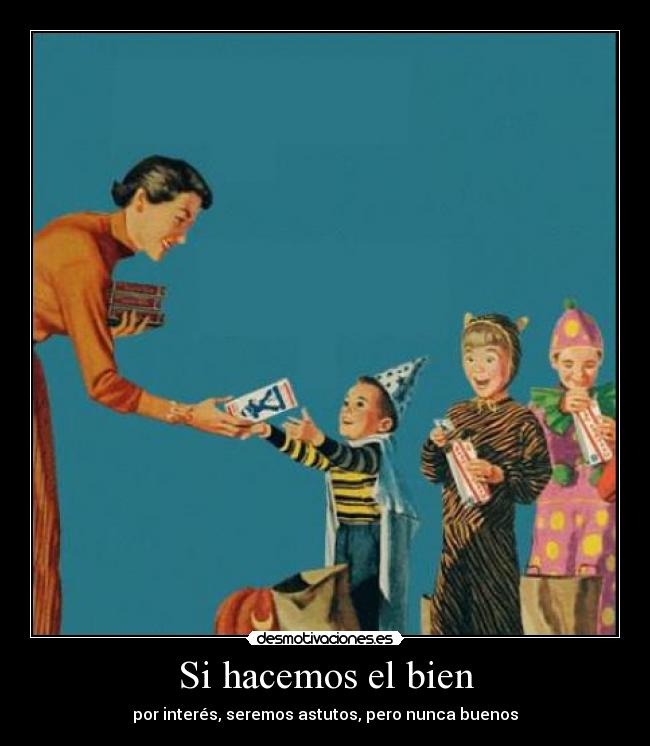 Si hacemos el bien - por interés, seremos astutos, pero nunca buenos