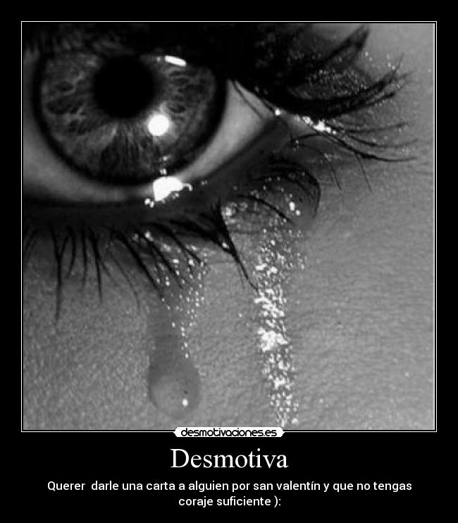 Desmotiva - Querer darle una carta a alguien por san valentín y que no tengas coraje suficiente ):