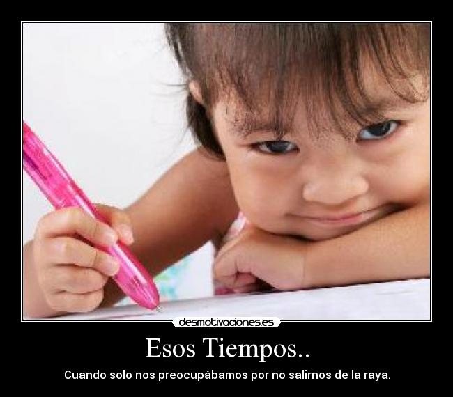 Esos Tiempos.. - Cuando solo nos preocupábamos por no salirnos de la raya.