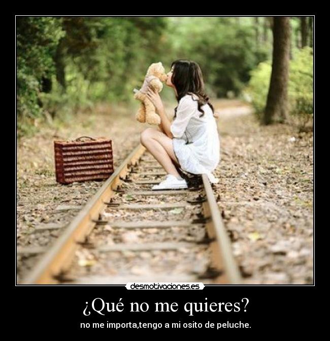 ¿Qué no me quieres? - no me importa,tengo a mi osito de peluche.