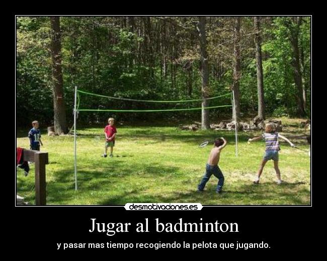 Jugar al badminton - y pasar mas tiempo recogiendo la pelota que jugando.