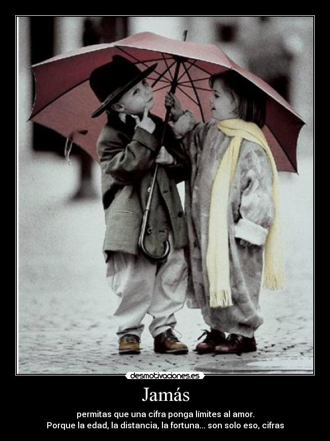 Jamás - permitas que una cifra ponga límites al amor.
Porque la edad, la distancia, la fortuna... son solo eso, cifras