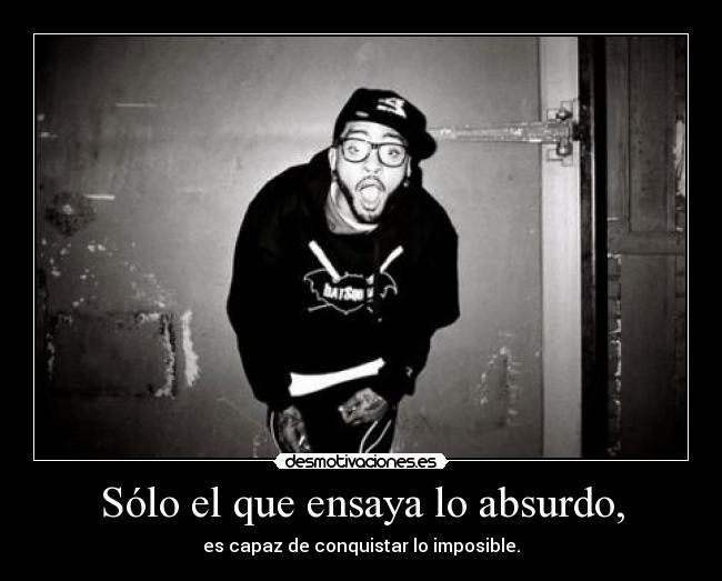 Sólo el que ensaya lo absurdo, - es capaz de conquistar lo imposible.