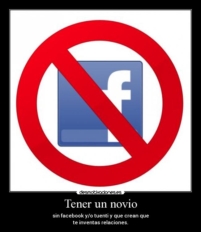 Tener un novio - sin facebook y/o tuenti y que crean que
te inventas relaciones.