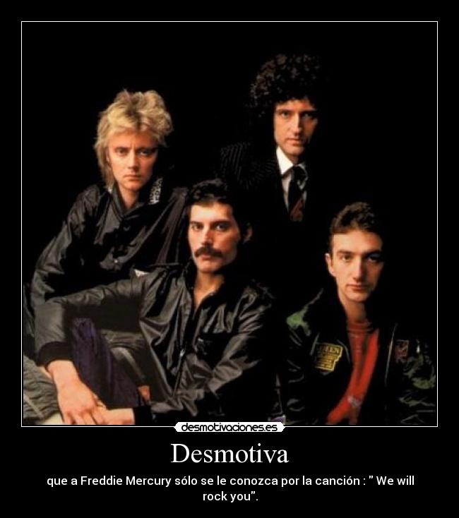 Desmotiva - que a Freddie Mercury sólo se le conozca por la canción :  We will rock you.