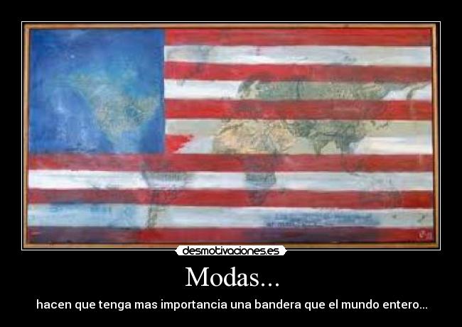 Modas... - hacen que tenga mas importancia una bandera que el mundo entero...