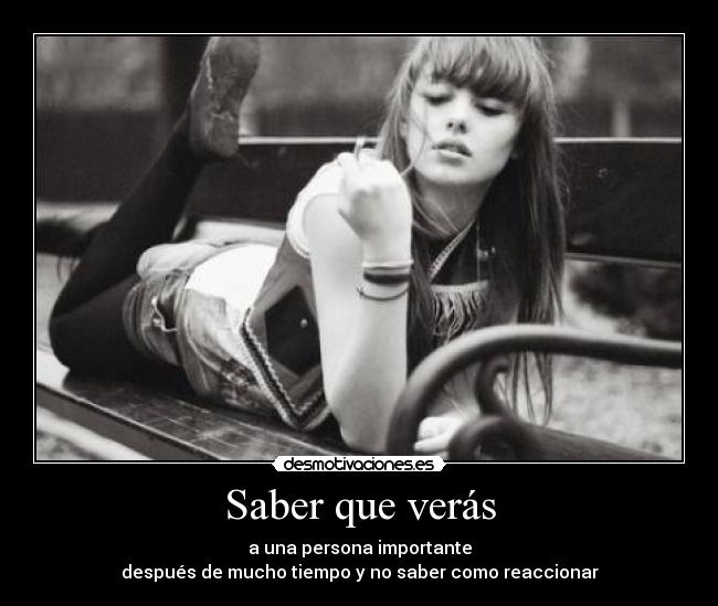 Saber que verás - a una persona importante
después de mucho tiempo y no saber como reaccionar