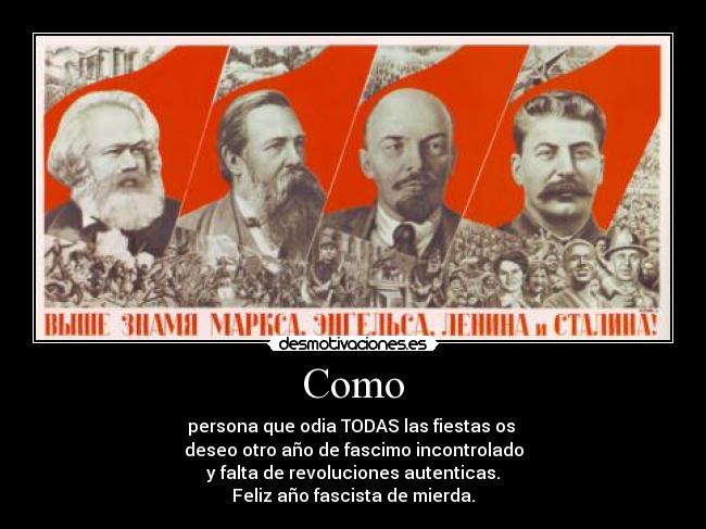 Como - persona que odia TODAS las fiestas os
deseo otro año de fascimo incontrolado
y falta de revoluciones autenticas.
Feliz año fascista de mierda.