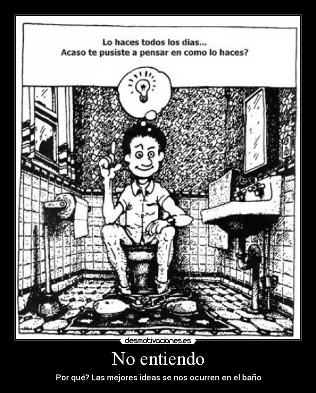 No entiendo - Por qué? Las mejores ideas se nos ocurren en el baño
