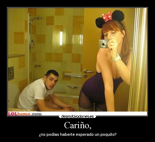 Cariño, - ¿no podías haberte esperado un poquito?