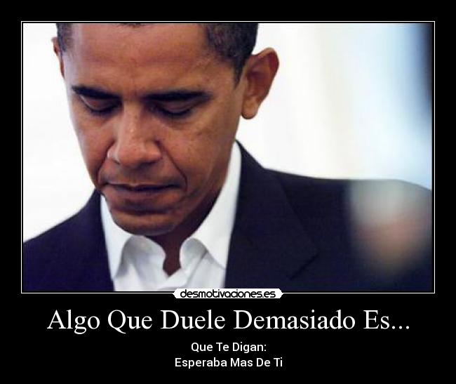 Algo Que Duele Demasiado Es... - Que Te Digan:
Esperaba Mas De Ti