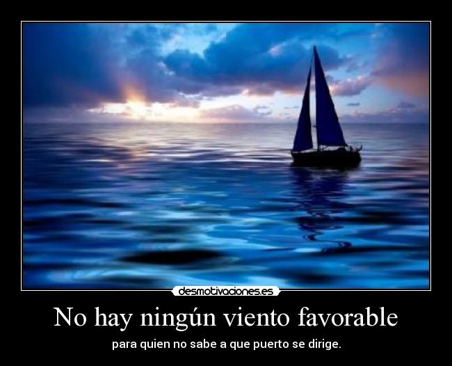 No hay ningún viento favorable - para quien no sabe a que puerto se dirige.