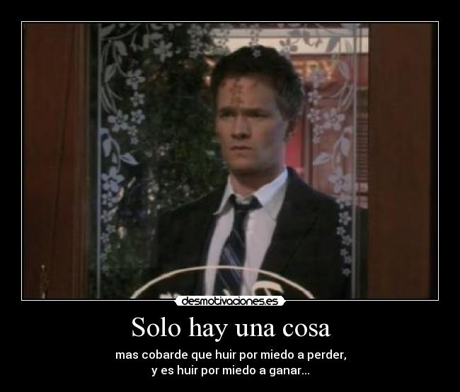 Solo hay una cosa - mas cobarde que huir por miedo a perder,
y es huir por miedo a ganar...