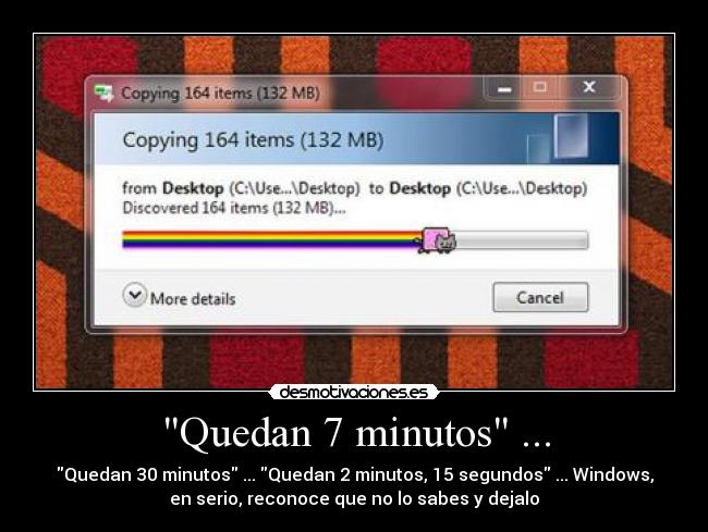 Quedan 7 minutos ... - Quedan 30 minutos ... Quedan 2 minutos, 15 segundos ... Windows,
en serio, reconoce que no lo sabes y dejalo