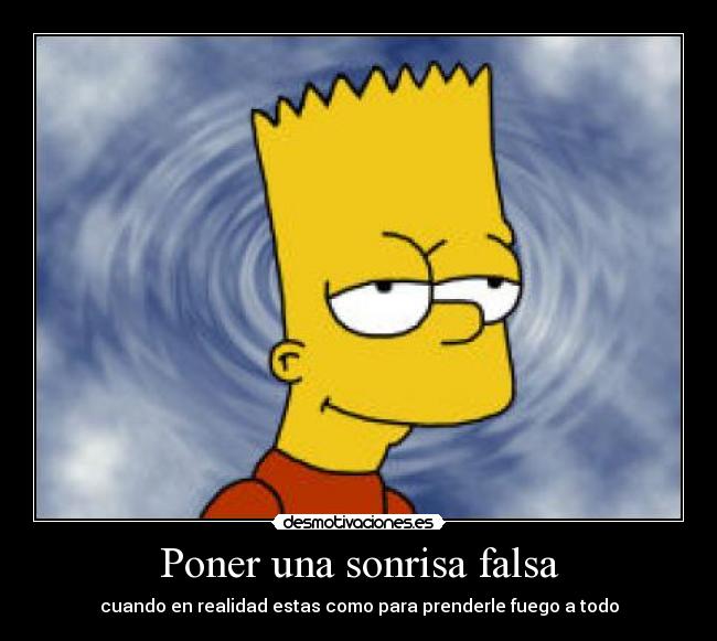 Poner una sonrisa falsa - cuando en realidad estas como para prenderle fuego a todo