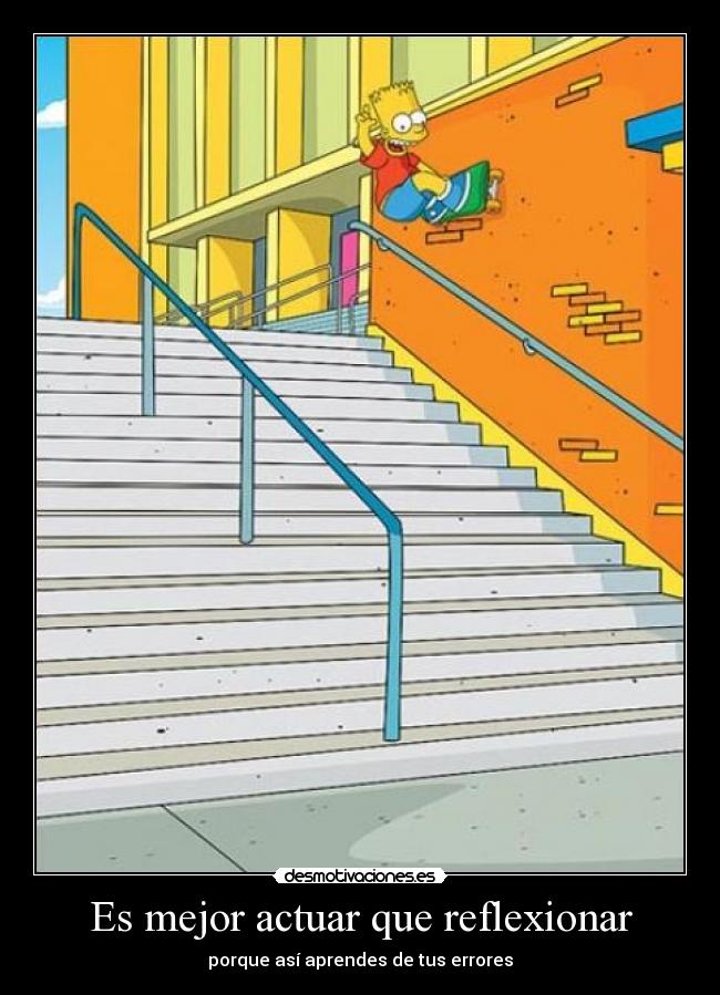 Es mejor actuar que reflexionar - porque así aprendes de tus errores