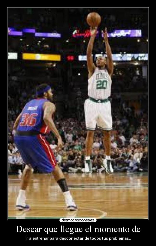 Desear que llegue el momento de - ir a entrenar para desconectar de todos tus problemas..