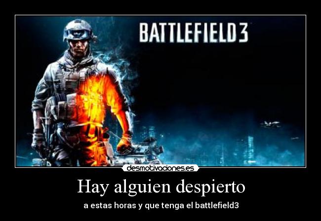 Hay alguien despierto - a estas horas y que tenga el battlefield3