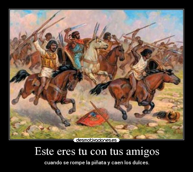 Este eres tu con tus amigos - cuando se rompe la piñata y caen los dulces.