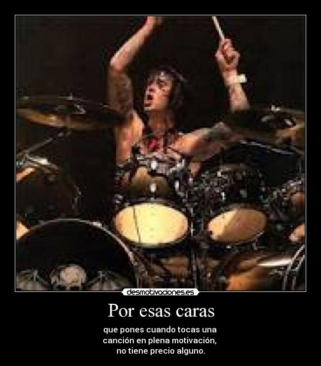 Por esas caras - que pones cuando tocas una
canción en plena motivación,
no tiene precio alguno.
