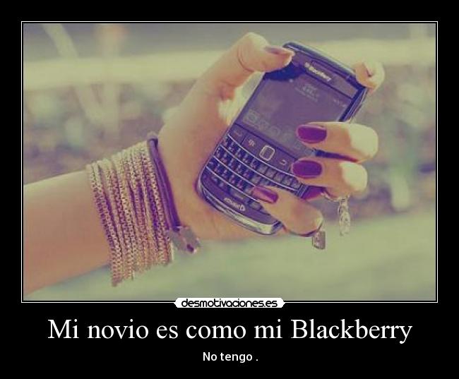 Mi novio es como mi Blackberry - No tengo .