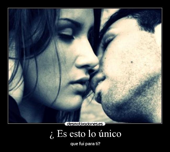 ¿ Es esto lo único - que fui para ti?