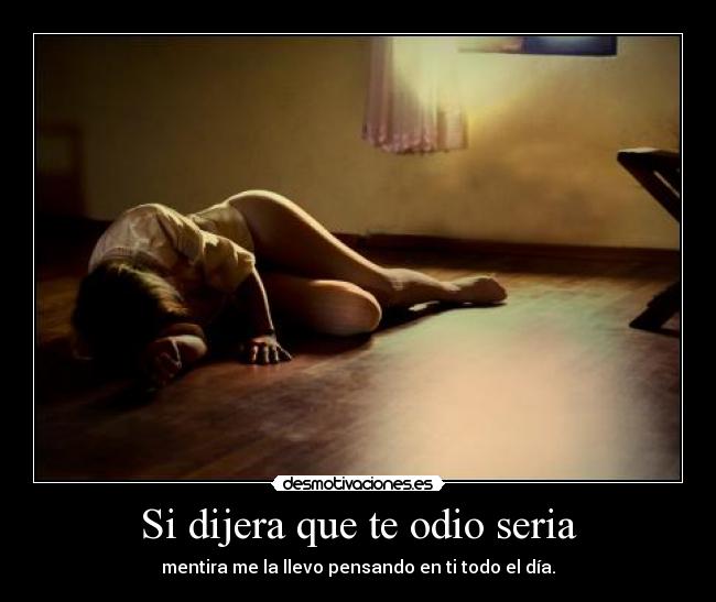 Si dijera que te odio seria - mentira me la llevo pensando en ti todo el día.
