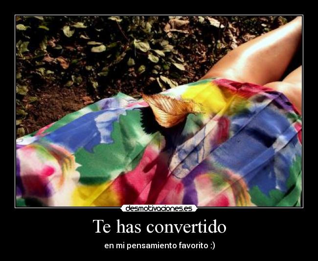 Te has convertido - en mi pensamiento favorito :)