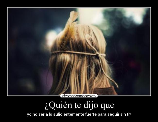 ¿Quién te dijo que -