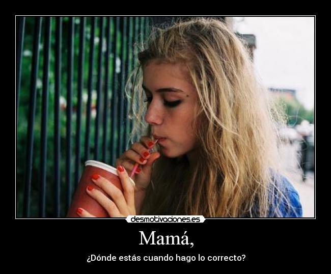 Mamá, - ¿Dónde estás cuando hago lo correcto?