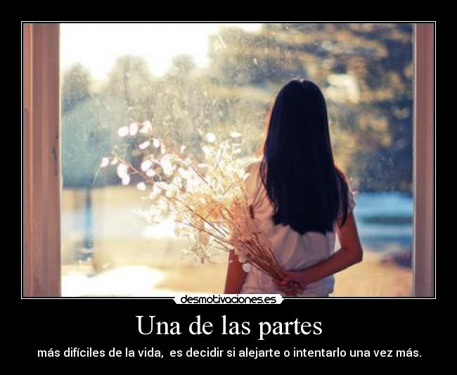 Una de las partes - más difíciles de la vida, es decidir si alejarte o intentarlo una vez más.