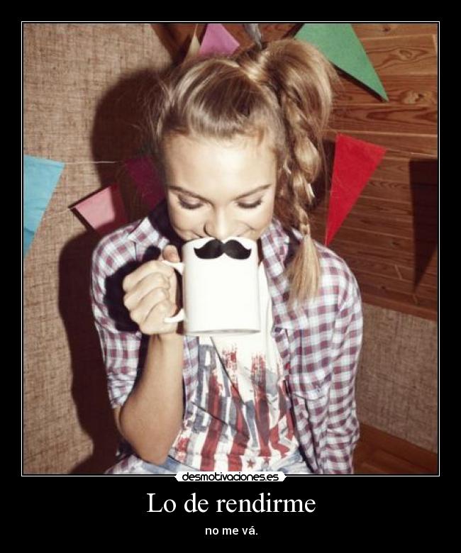 Lo de rendirme - no me vá.