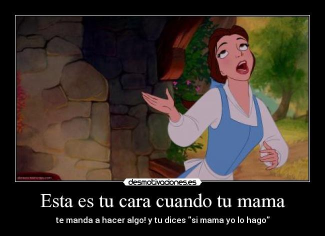 Esta es tu cara cuando tu mama -