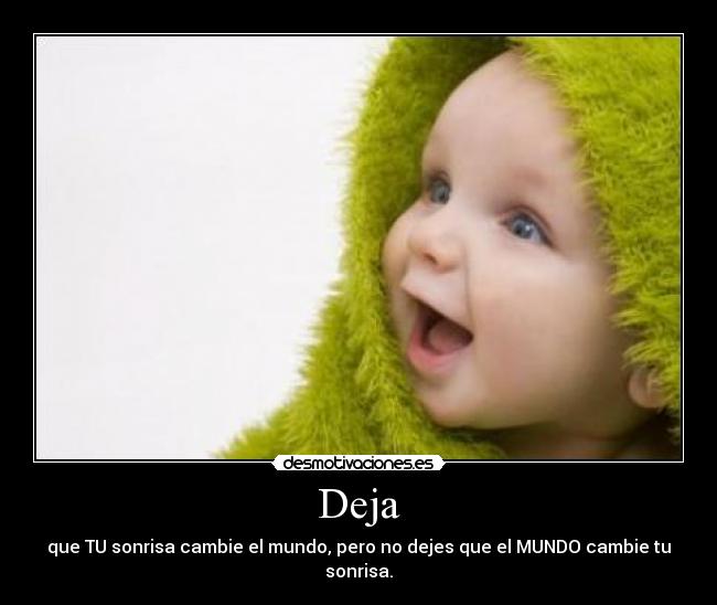Deja - que TU sonrisa cambie el mundo, pero no dejes que el MUNDO cambie tu sonrisa.