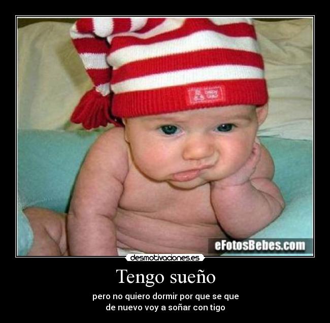 Tengo sueño - pero no quiero dormir por que se que
de nuevo voy a soñar con tigo