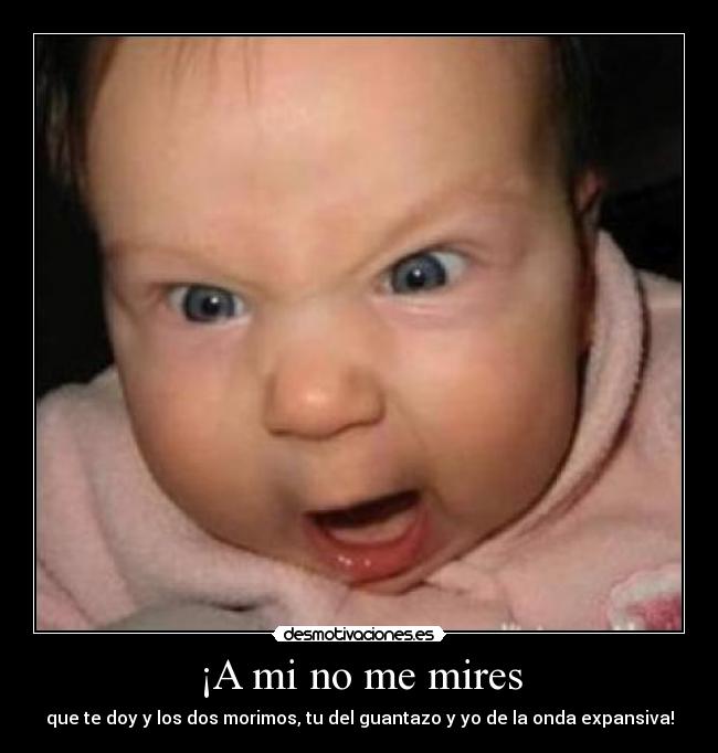 ¡A mi no me mires -