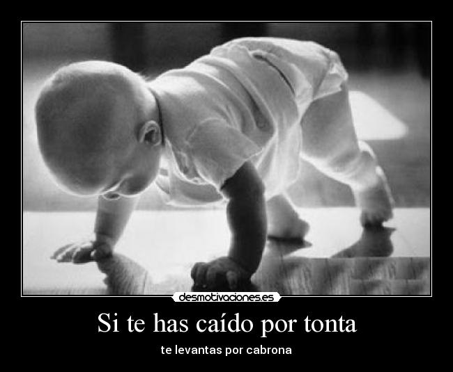 Si te has caído por tonta - te levantas por cabrona