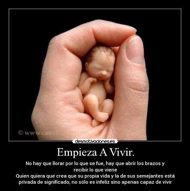 Empieza A Vivir. - No hay que llorar por lo que se fue, hay que abrir los brazos y
recibir lo que viene
Quien quiera que crea que su propia vida y la de sus semejantes está
privada de significado, no sólo es infeliz sino apenas capaz de vivir
