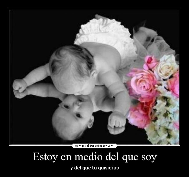 Estoy en medio del que soy - y del que tu quisieras