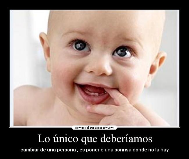 Lo único que deberíamos - cambiar de una persona , es ponerle una sonrisa donde no la hay