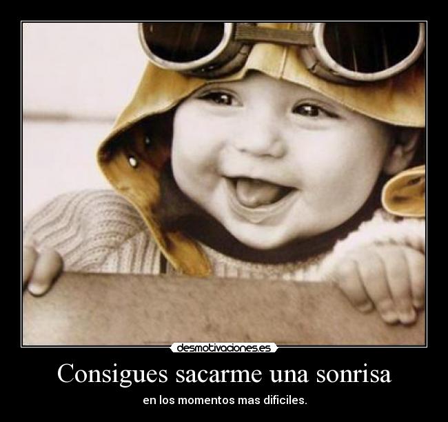 Consigues sacarme una sonrisa - en los momentos mas dificiles.