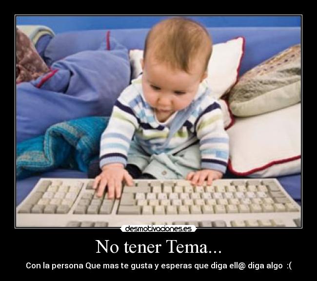 No tener Tema... - Con la persona Que mas te gusta y esperas que diga ell@ diga algo :(