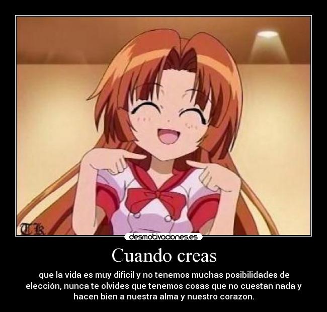 Cuando creas - que la vida es muy dificil y no tenemos muchas posibilidades de
elección, nunca te olvides que tenemos cosas que no cuestan nada y
hacen bien a nuestra alma y nuestro corazon.