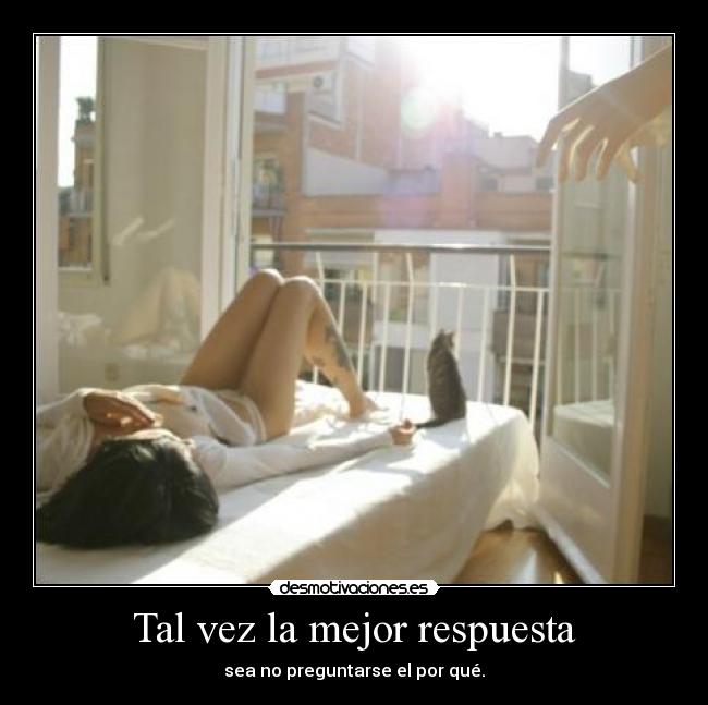 Tal vez la mejor respuesta - sea no preguntarse el por qué.