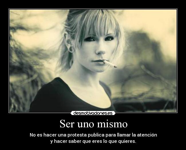 Ser uno mismo - No es hacer una protesta publica para llamar la atención
y hacer saber que eres lo que quieres.