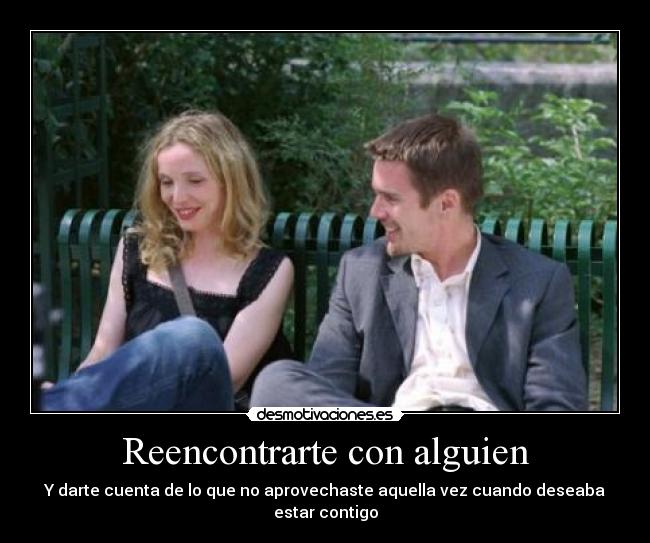 Reencontrarte con alguien - Y darte cuenta de lo que no aprovechaste aquella vez cuando deseaba estar contigo