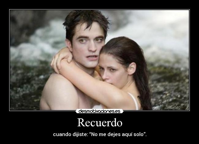 Recuerdo - cuando dijiste: “No me dejes aquí solo”.